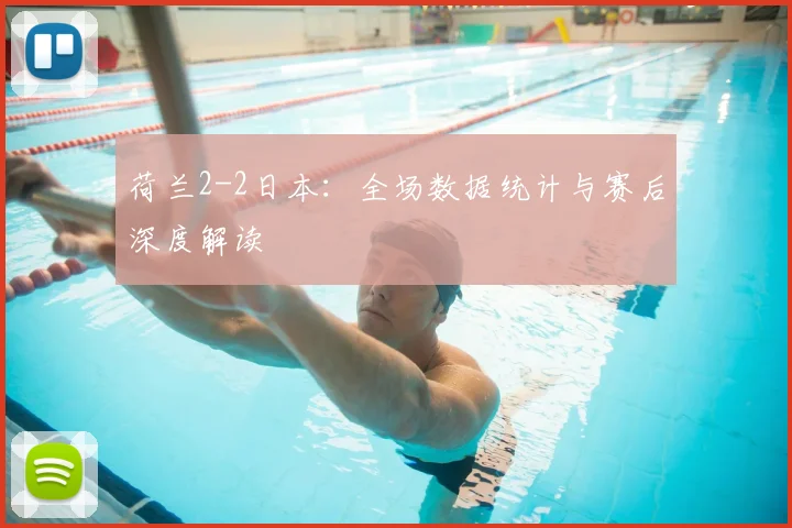 荷兰2-2日本：全场数据统计与赛后深度解读