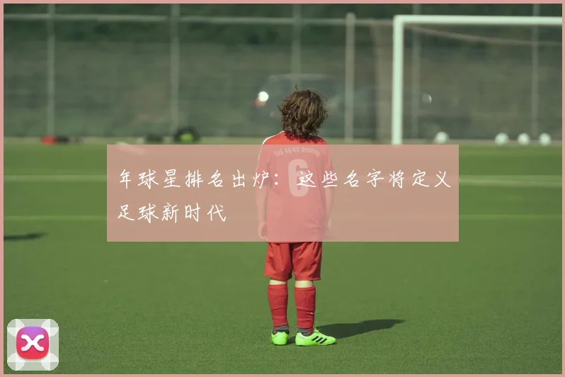 年球星排名出炉：这些名字将定义足球新时代
