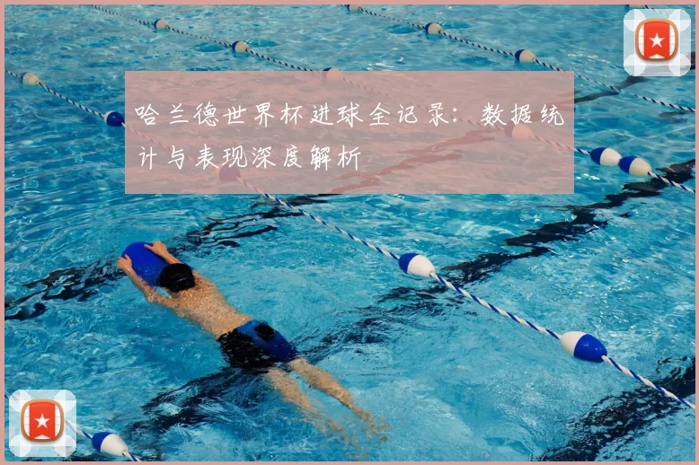 哈兰德世界杯进球全记录：数据统计与表现深度解析