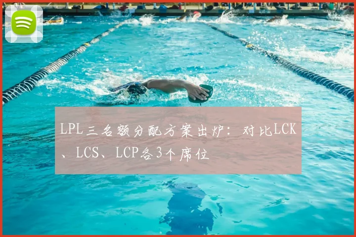 LPL三名额分配方案出炉：对比LCK、LCS、LCP各3个席位