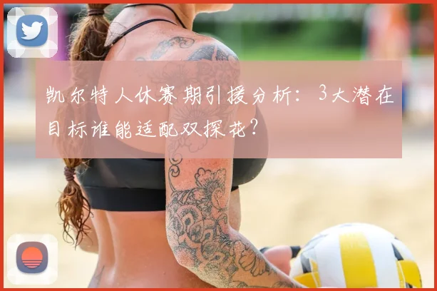 凯尔特人休赛期引援分析：3大潜在目标谁能适配双探花？