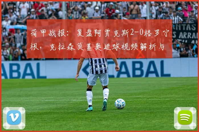 荷甲战报：复盘阿贾克斯2-0格罗宁根，克拉森莫基奥进球视频解析与战术要点