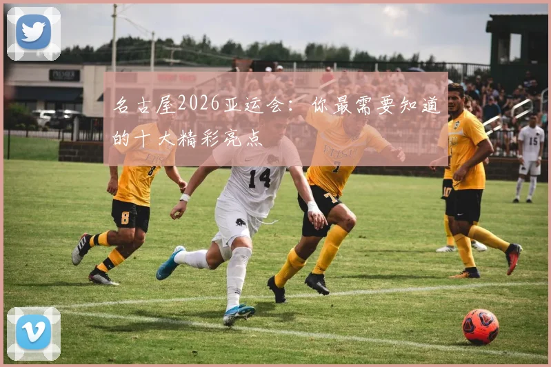 名古屋2026亚运会：你最需要知道的十大精彩亮点