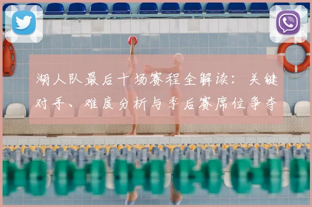湖人队最后十场赛程全解读：关键对手、难度分析与季后赛席位争夺战前瞻