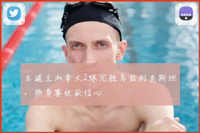 东道主加拿大2球完胜乌兹别克斯坦，热身赛收获信心