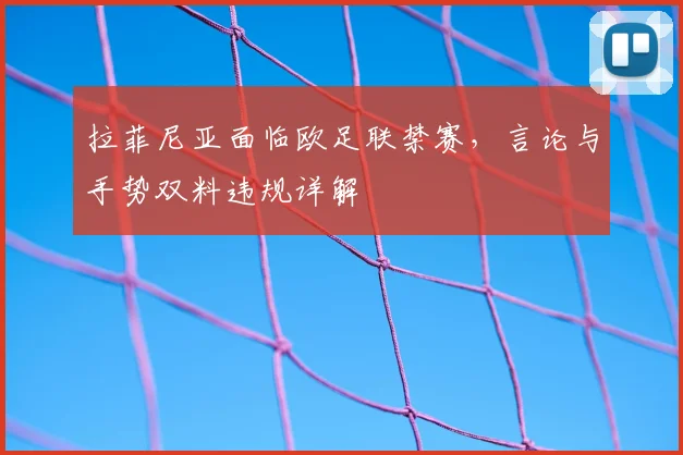 拉菲尼亚面临欧足联禁赛，言论与手势双料违规详解