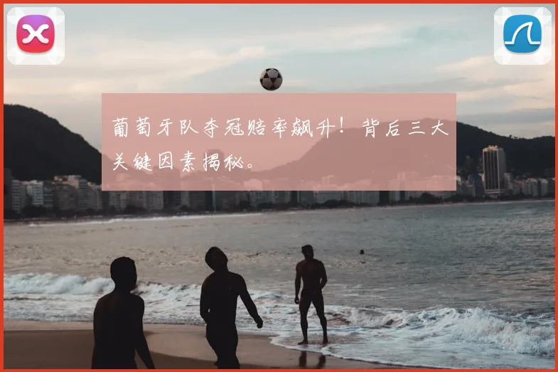 葡萄牙队夺冠赔率飙升！背后三大关键因素揭秘。